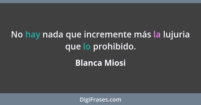 No hay nada que incremente más la lujuria que lo prohibido.... - Blanca Miosi