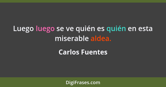 Luego luego se ve quién es quién en esta miserable aldea.... - Carlos Fuentes