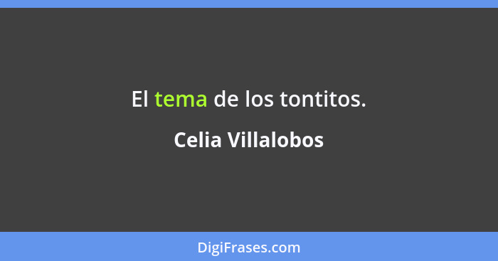 El tema de los tontitos.... - Celia Villalobos