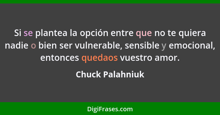 Si se plantea la opción entre que no te quiera nadie o bien ser vulnerable, sensible y emocional, entonces quedaos vuestro amor.... - Chuck Palahniuk