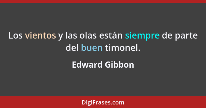 Los vientos y las olas están siempre de parte del buen timonel.... - Edward Gibbon