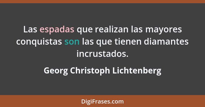 Las espadas que realizan las mayores conquistas son las que tienen diamantes incrustados.... - Georg Christoph Lichtenberg