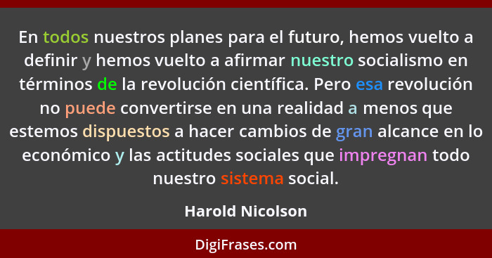 En todos nuestros planes para el futuro, hemos vuelto a definir y hemos vuelto a afirmar nuestro socialismo en términos de la revolu... - Harold Nicolson