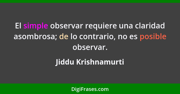 El simple observar requiere una claridad asombrosa; de lo contrario, no es posible observar.... - Jiddu Krishnamurti