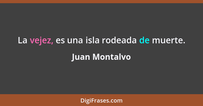 La vejez, es una isla rodeada de muerte.... - Juan Montalvo