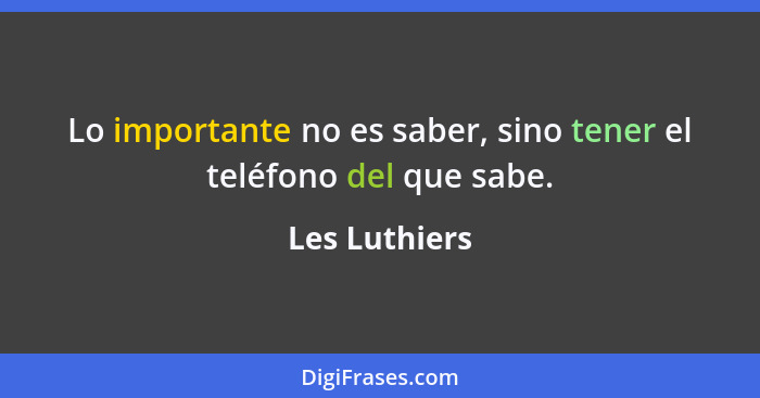 Lo importante no es saber, sino tener el teléfono del que sabe.... - Les Luthiers