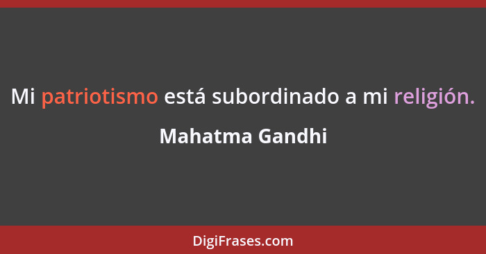 Mi patriotismo está subordinado a mi religión.... - Mahatma Gandhi