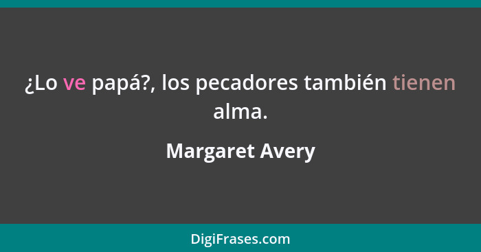 ¿Lo ve papá?, los pecadores también tienen alma.... - Margaret Avery