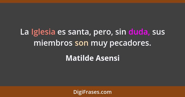 La Iglesia es santa, pero, sin duda, sus miembros son muy pecadores.... - Matilde Asensi