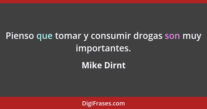 Pienso que tomar y consumir drogas son muy importantes.... - Mike Dirnt