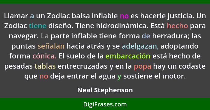 Llamar a un Zodiac balsa inflable no es hacerle justicia. Un Zodiac tiene diseño. Tiene hidrodinámica. Está hecho para navegar. La p... - Neal Stephenson