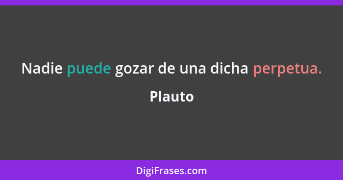 Nadie puede gozar de una dicha perpetua.... - Plauto