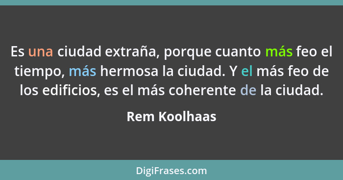 Es una ciudad extraña, porque cuanto más feo el tiempo, más hermosa la ciudad. Y el más feo de los edificios, es el más coherente de la... - Rem Koolhaas