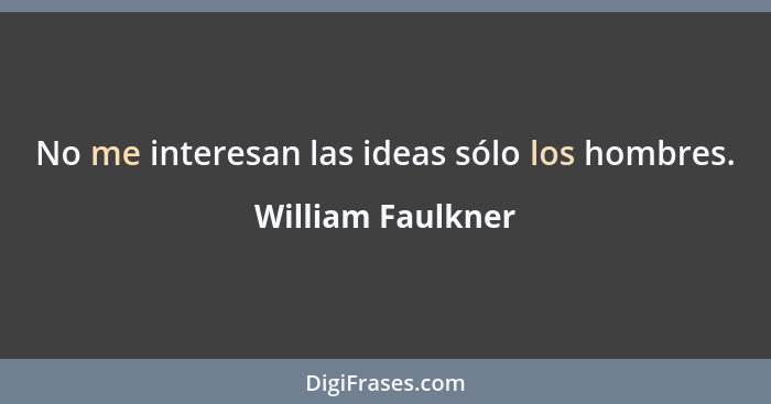 No me interesan las ideas sólo los hombres.... - William Faulkner