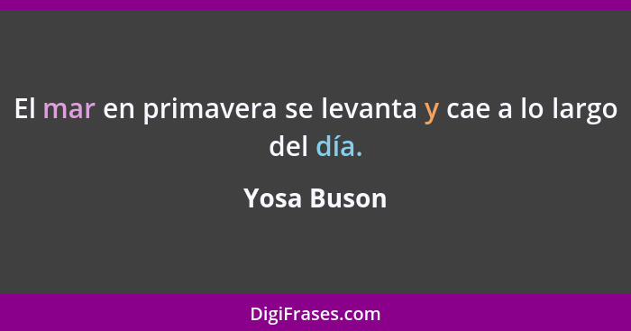 El mar en primavera se levanta y cae a lo largo del día.... - Yosa Buson