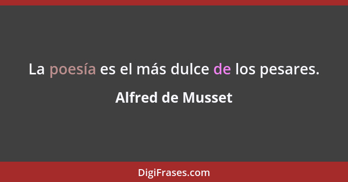 La poesía es el más dulce de los pesares.... - Alfred de Musset