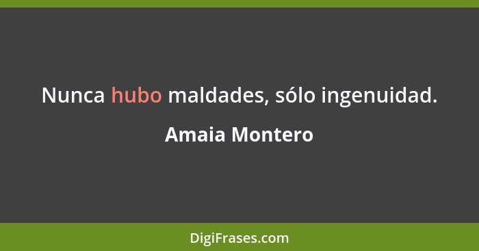 Nunca hubo maldades, sólo ingenuidad.... - Amaia Montero