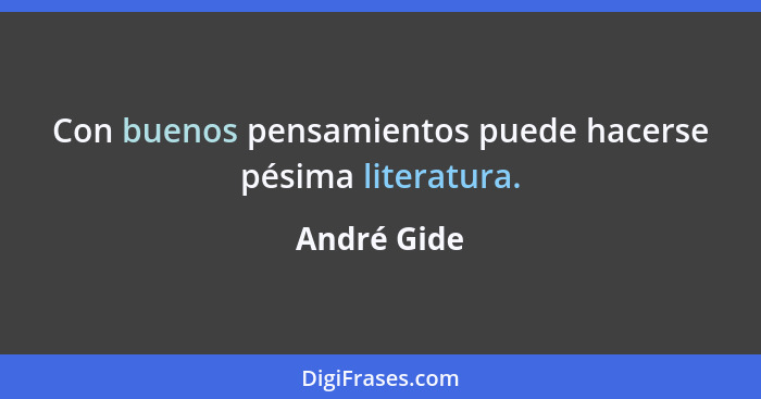 Con buenos pensamientos puede hacerse pésima literatura.... - André Gide