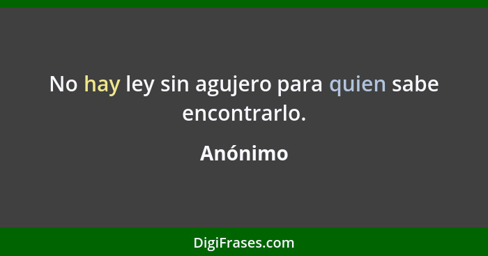 No hay ley sin agujero para quien sabe encontrarlo.... - Anónimo