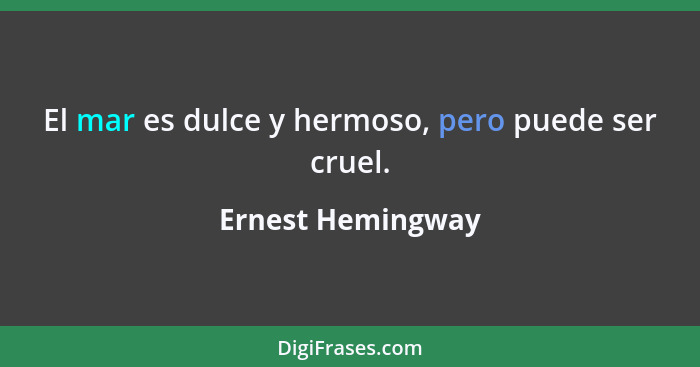 El mar es dulce y hermoso, pero puede ser cruel.... - Ernest Hemingway