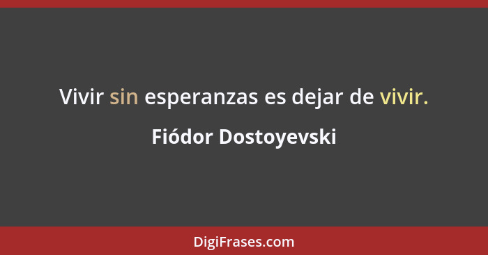 Vivir sin esperanzas es dejar de vivir.... - Fiódor Dostoyevski