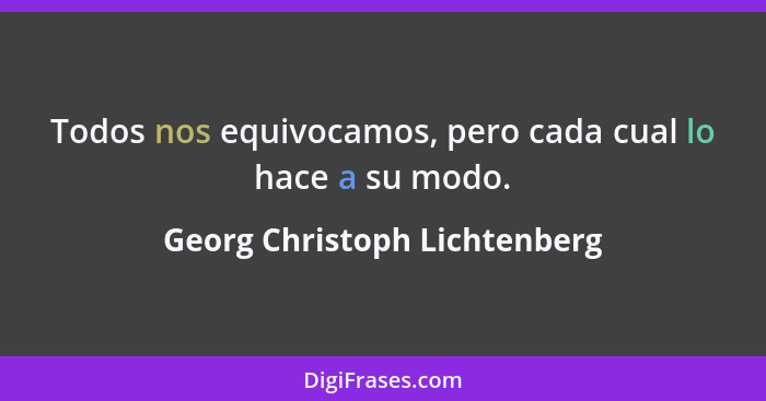 Todos nos equivocamos, pero cada cual lo hace a su modo.... - Georg Christoph Lichtenberg