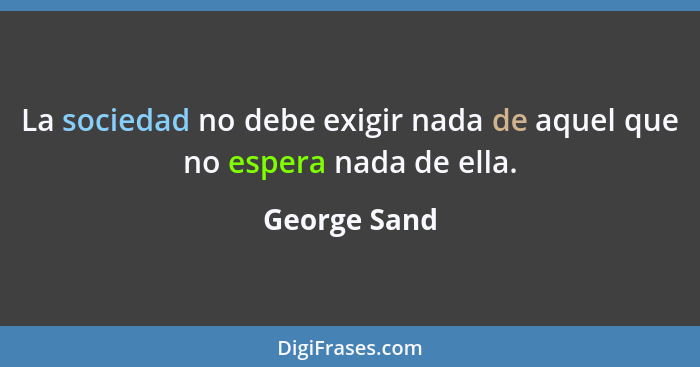 La sociedad no debe exigir nada de aquel que no espera nada de ella.... - George Sand