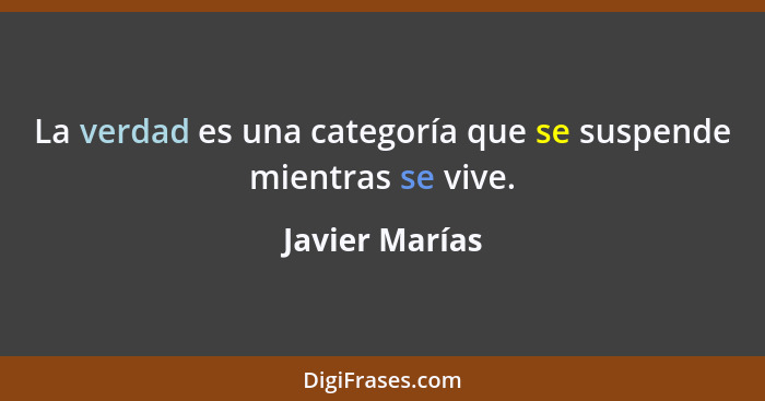 La verdad es una categoría que se suspende mientras se vive.... - Javier Marías