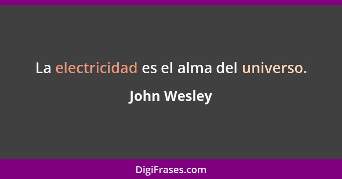La electricidad es el alma del universo.... - John Wesley