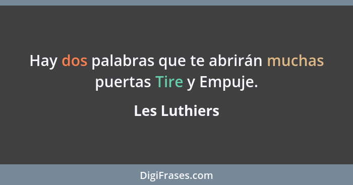 Hay dos palabras que te abrirán muchas puertas Tire y Empuje.... - Les Luthiers