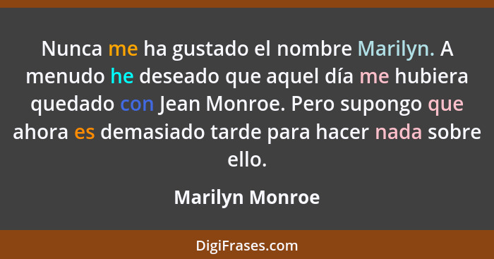 Nunca me ha gustado el nombre Marilyn. A menudo he deseado que aquel día me hubiera quedado con Jean Monroe. Pero supongo que ahora e... - Marilyn Monroe