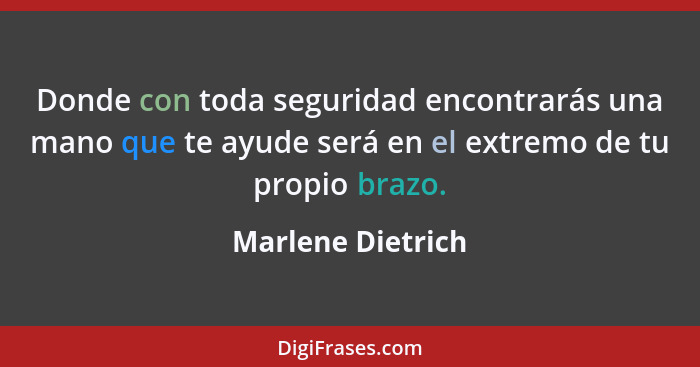 Donde con toda seguridad encontrarás una mano que te ayude será en el extremo de tu propio brazo.... - Marlene Dietrich