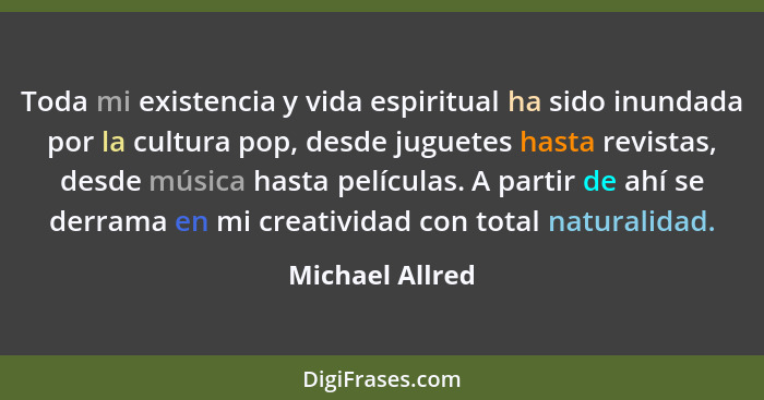 Toda mi existencia y vida espiritual ha sido inundada por la cultura pop, desde juguetes hasta revistas, desde música hasta películas... - Michael Allred