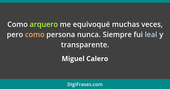 Como arquero me equivoqué muchas veces, pero como persona nunca. Siempre fui leal y transparente.... - Miguel Calero