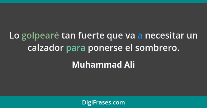 Lo golpearé tan fuerte que va a necesitar un calzador para ponerse el sombrero.... - Muhammad Ali