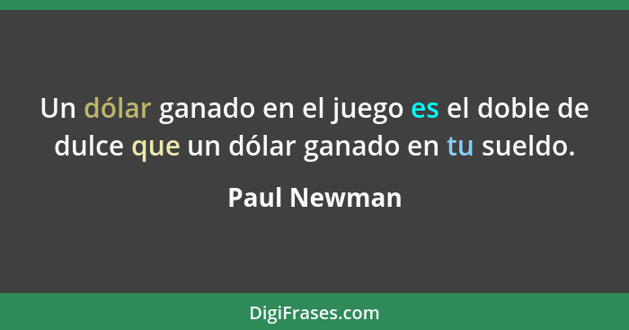 Un dólar ganado en el juego es el doble de dulce que un dólar ganado en tu sueldo.... - Paul Newman