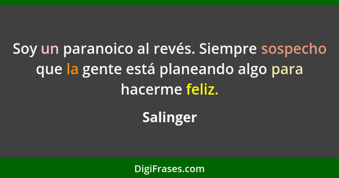 Soy un paranoico al revés. Siempre sospecho que la gente está planeando algo para hacerme feliz.... - Salinger