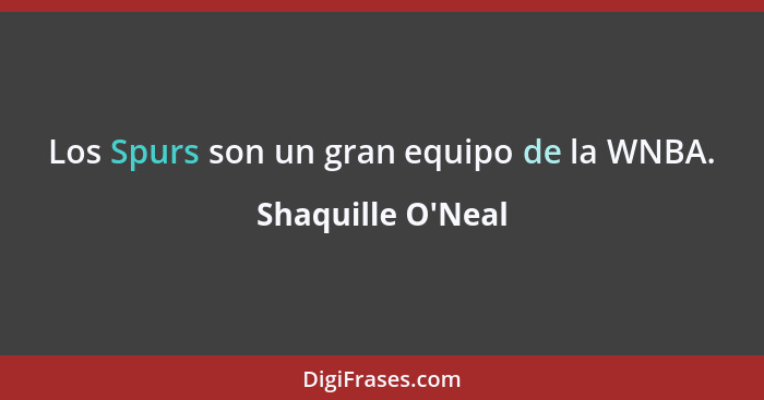 Los Spurs son un gran equipo de la WNBA.... - Shaquille O'Neal