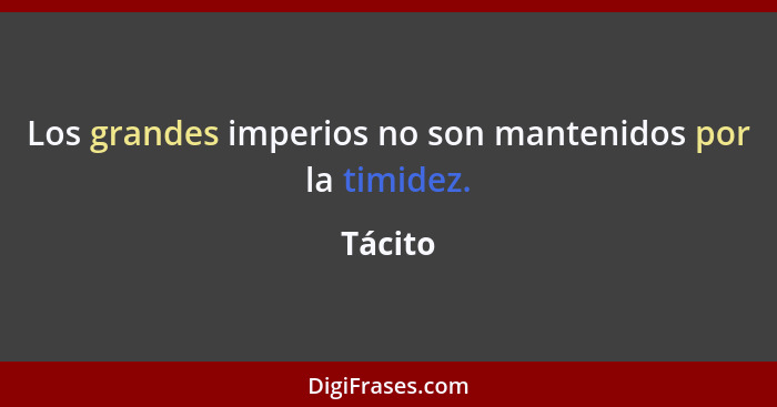 Los grandes imperios no son mantenidos por la timidez.... - Tácito