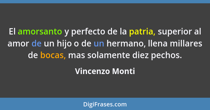 El amorsanto y perfecto de la patria, superior al amor de un hijo o de un hermano, llena millares de bocas, mas solamente diez pechos... - Vincenzo Monti