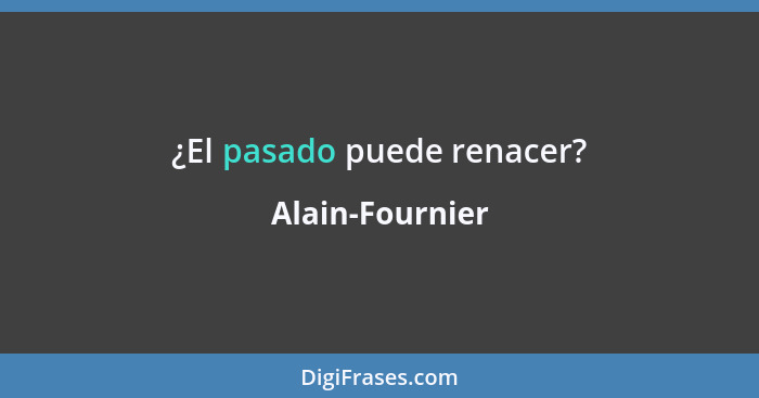 ¿El pasado puede renacer?... - Alain-Fournier