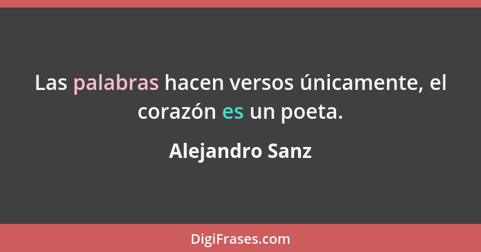 Las palabras hacen versos únicamente, el corazón es un poeta.... - Alejandro Sanz