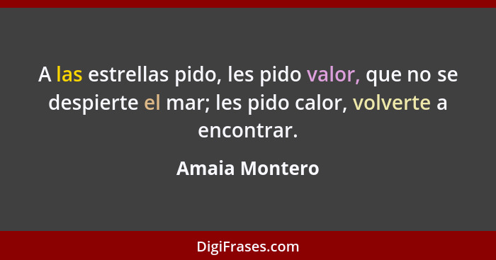 A las estrellas pido, les pido valor, que no se despierte el mar; les pido calor, volverte a encontrar.... - Amaia Montero