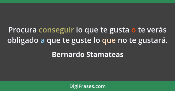 Procura conseguir lo que te gusta o te verás obligado a que te guste lo que no te gustará.... - Bernardo Stamateas