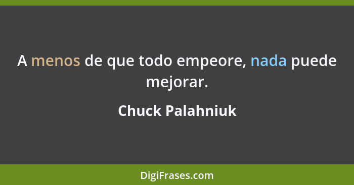 A menos de que todo empeore, nada puede mejorar.... - Chuck Palahniuk