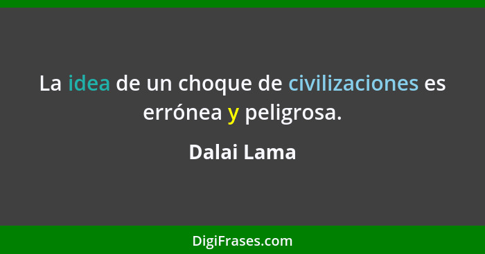 La idea de un choque de civilizaciones es errónea y peligrosa.... - Dalai Lama