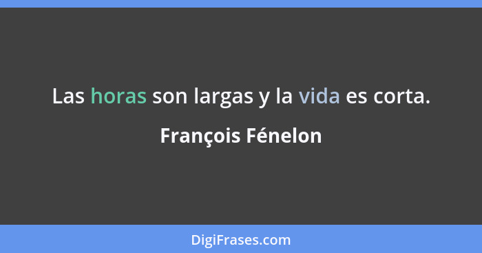 Las horas son largas y la vida es corta.... - François Fénelon