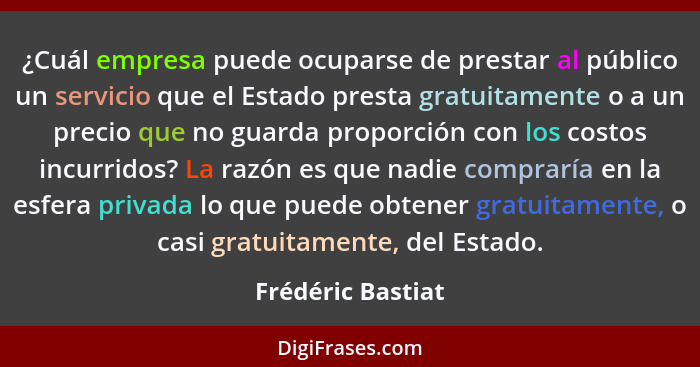 ¿Cuál empresa puede ocuparse de prestar al público un servicio que el Estado presta gratuitamente o a un precio que no guarda propo... - Frédéric Bastiat
