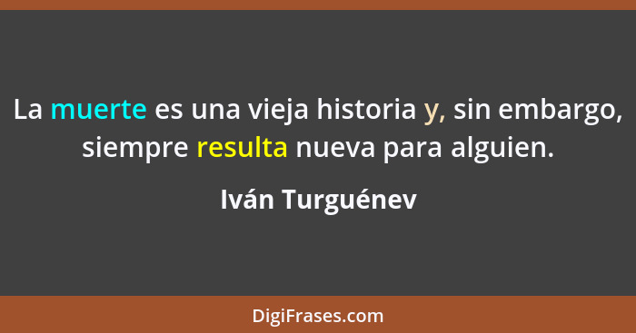 La muerte es una vieja historia y, sin embargo, siempre resulta nueva para alguien.... - Iván Turguénev