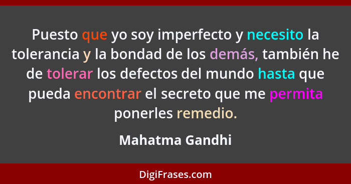 Puesto que yo soy imperfecto y necesito la tolerancia y la bondad de los demás, también he de tolerar los defectos del mundo hasta qu... - Mahatma Gandhi